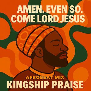 Amen. Even So, Come Lord Jesus (Afrobeat Mix)